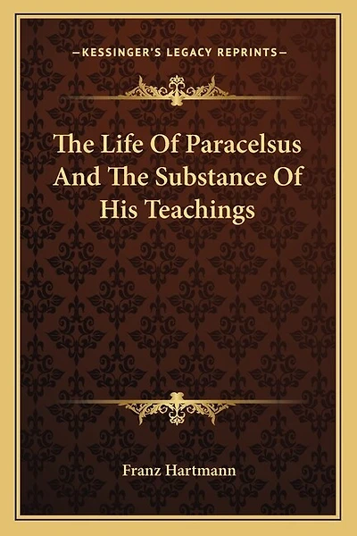 The Life Of Paracelsus And The Substance Of His Teachings