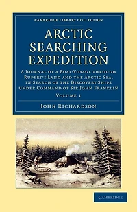 Arctic Searching Expedition: a Journal of Boat-Voyage through Rupert's Land and the Sea, Search Discovery Ships under Command Sir John Franklin