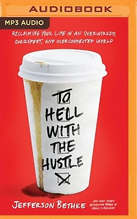 To Hell With The Hustle: Reclaiming Your Life In An Overworked, Overspent, And Overconnected World