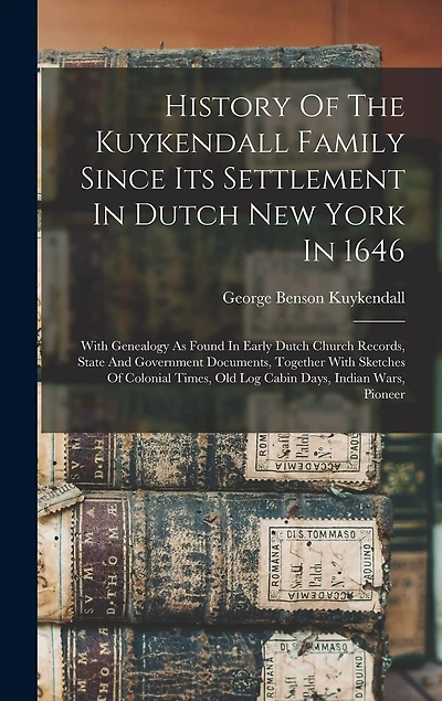 History Of The Kuykendall Family Since Its Settlement In Dutch New York In 1646: With Genealogy As Found In Early Dutch Church Records, State And Government Documents, Together With Sketches Of Colonial Times, Old Log Cabin Days, Indian Wars, Pioneer