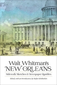 Walt Whitman's New Orleans: Sidewalk Sketches And Newspaper Rambles
