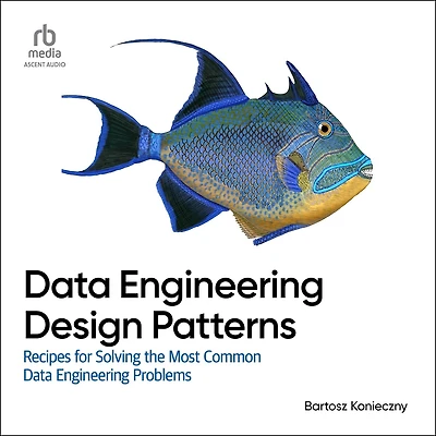 Data Engineering Design Patterns: Recipes for Solving the Most Common Problems