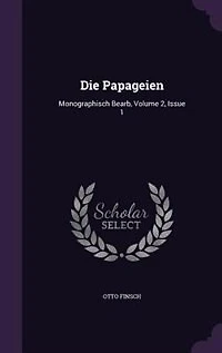Die Papageien: Monographisch Bearb, Volume 2, Issue 1