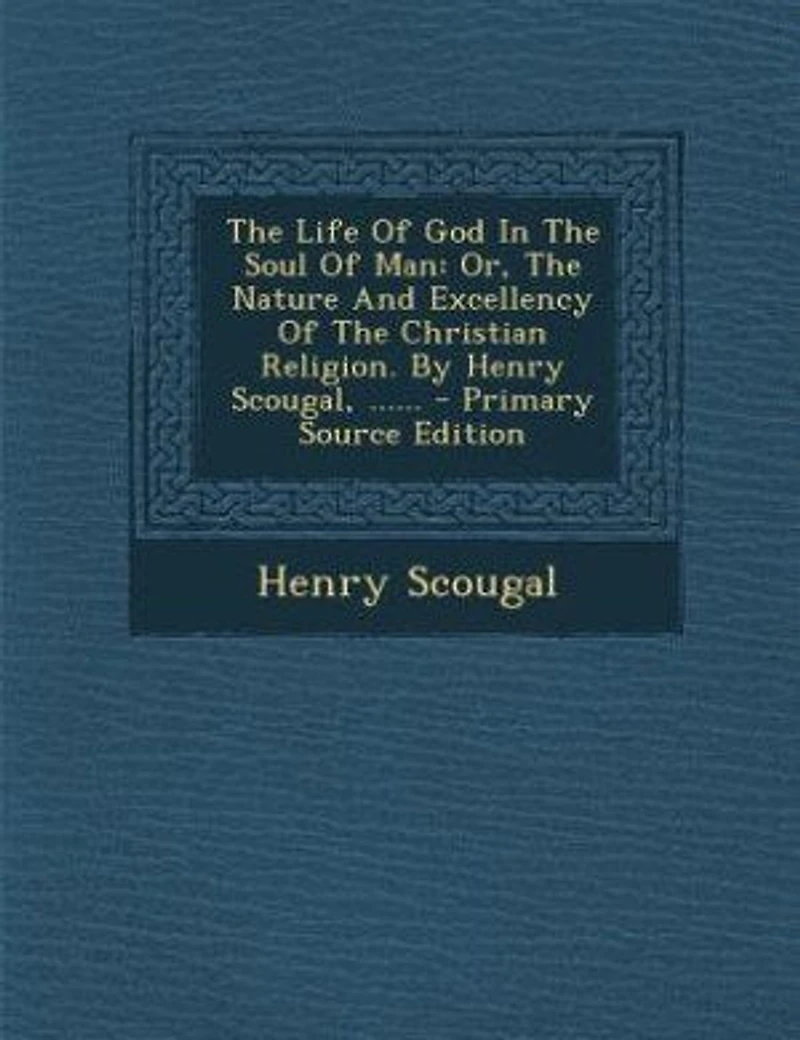 The Life Of God In The Soul Of Man: Or, The Nature And Excellency Of The Christian Religion. By Henry Scougal, ...... - Primary Source
