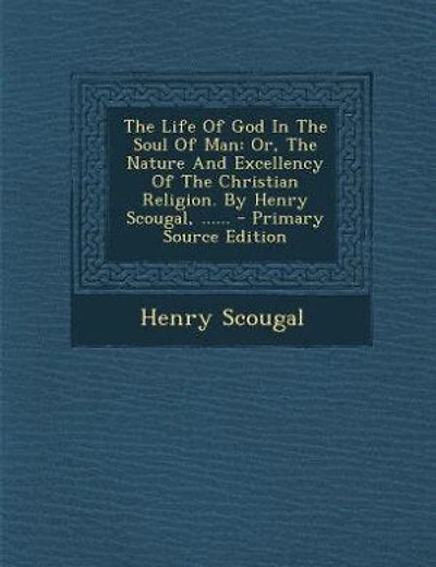 The Life Of God In The Soul Of Man: Or, The Nature And Excellency Of The Christian Religion. By Henry Scougal, ...... - Primary Source