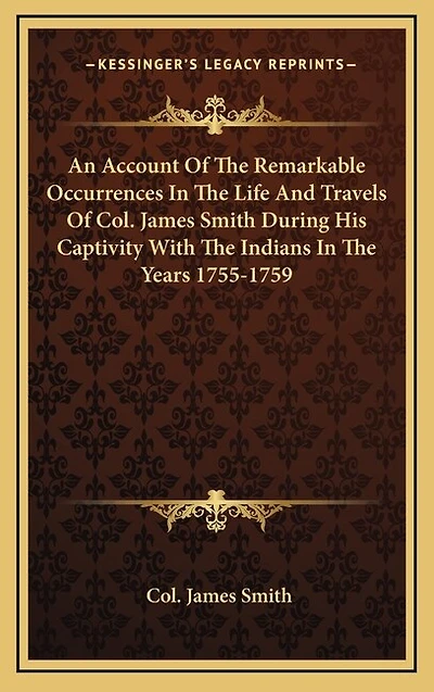 An Account Of The Remarkable Occurrences In The Life And Travels Of Col. James Smith During His Captivity With The Indians In The Years 1755-1759