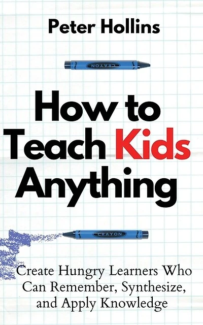 How to Teach Kids Anything: Create Hungry Learners Who can Remember, Synthesize, and Apply Knowledge: Sé inteligente, rápido y magnético
