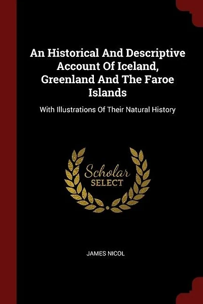 An Historical And Descriptive Account Of Iceland, Greenland And The Faroe Islands: With Illustrations Of Their Natural History
