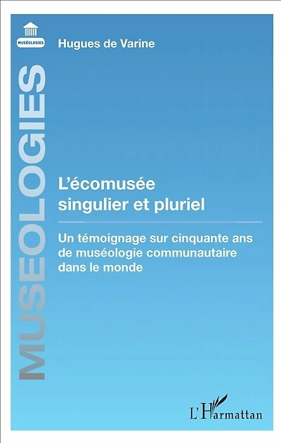 L'écomusée singulier et pluriel: Un témoignage sur cinquante ans de muséologie communautaire dans le monde
