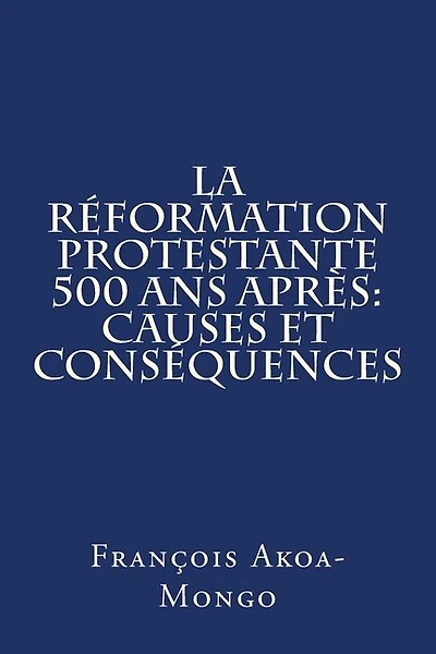 La Reformation Protestante 500 ans apres: Causes et Consequences