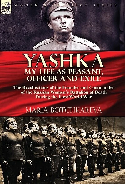 Yashka My Life as Peasant, Officer and Exile: the Recollections of the Founder and Commander of the Russian Women's Battalion of Death During the First World War