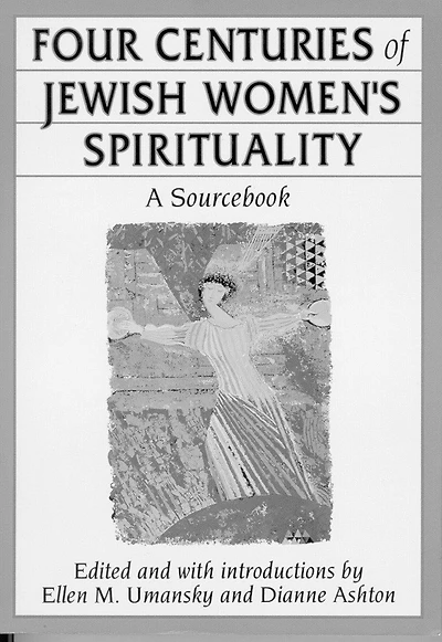 Four Centuries of Jewish Women's Spirituality: A Sourcebook