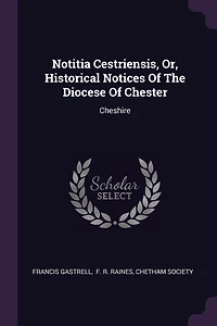 Notitia Cestriensis, Or, Historical Notices Of The Diocese Chester: Cheshire