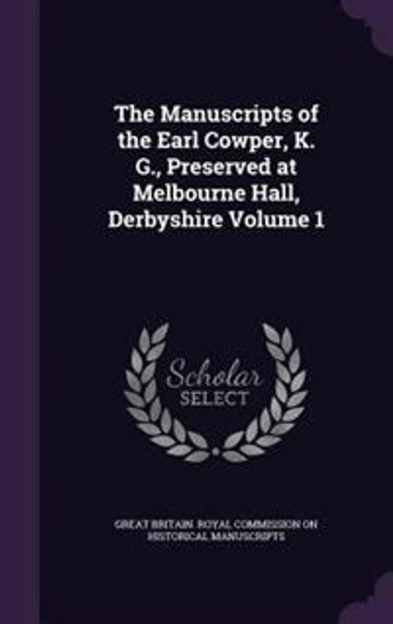 The Manuscripts of the Earl Cowper, K. G., Preserved at Melbourne Hall, Derbyshire Volume 1