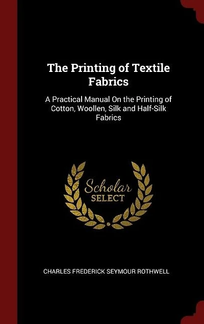 The Printing of Textile Fabrics: A Practical Manual On the Printing of Cotton, Woollen, Silk and Half-Silk Fabrics