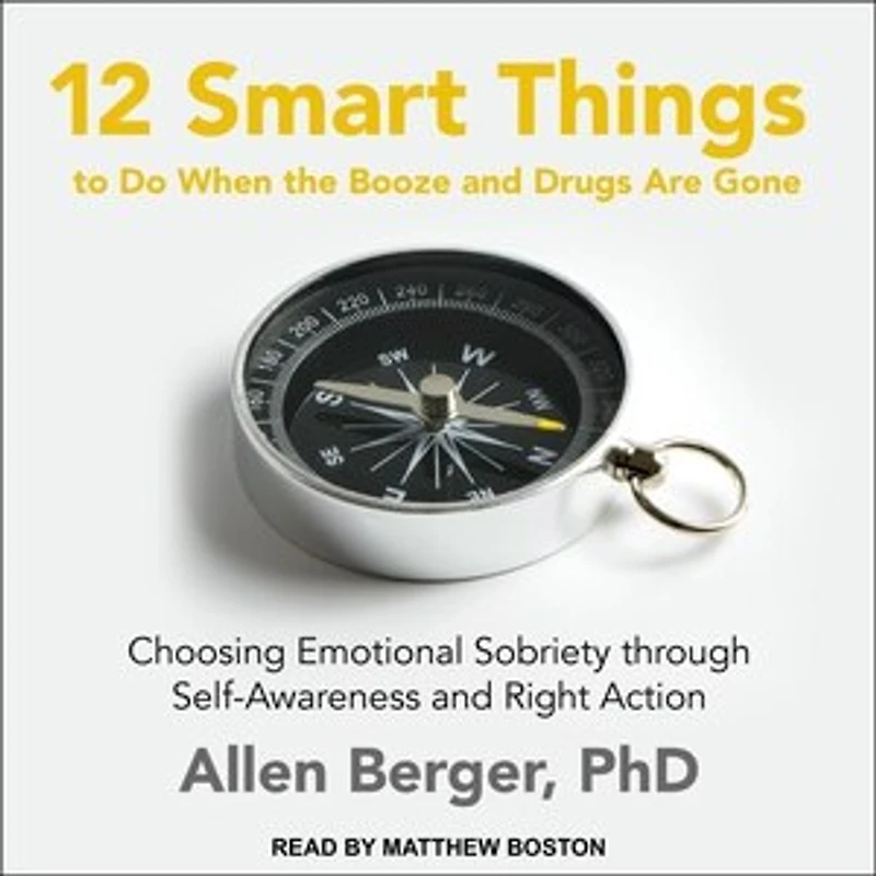 12 Smart Things to Do When the Booze and Drugs Are Gone Lib/E: Choosing Emotional Sobriety Through Self-Awareness Right Action