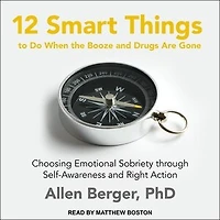 12 Smart Things to Do When the Booze and Drugs Are Gone Lib/E: Choosing Emotional Sobriety Through Self-Awareness Right Action