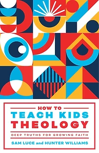 How to Teach Kids Theology: Deep Truths for Growing Faith