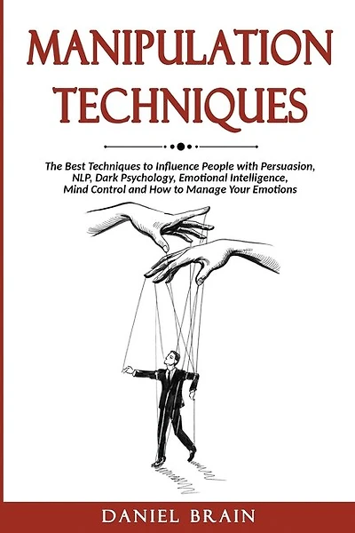 Manipulation Techniques: The Ultimate Guide To Influence People With Persuasion, Nlp, Dark Psychology, Emotional Intelligenc