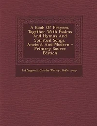 A Book Of Prayers, Together With Psalms And Hymns And Spiritual Songs, Ancient And Modern - Primary Source Edition