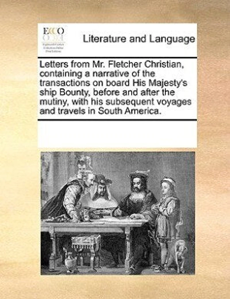 Letters From Mr. Fletcher Christian, Containing a Narrative of the Transactions on Board his Majesty's Ship Bounty, Before and After Mutiny, With Subsequent Voyages Travels South America