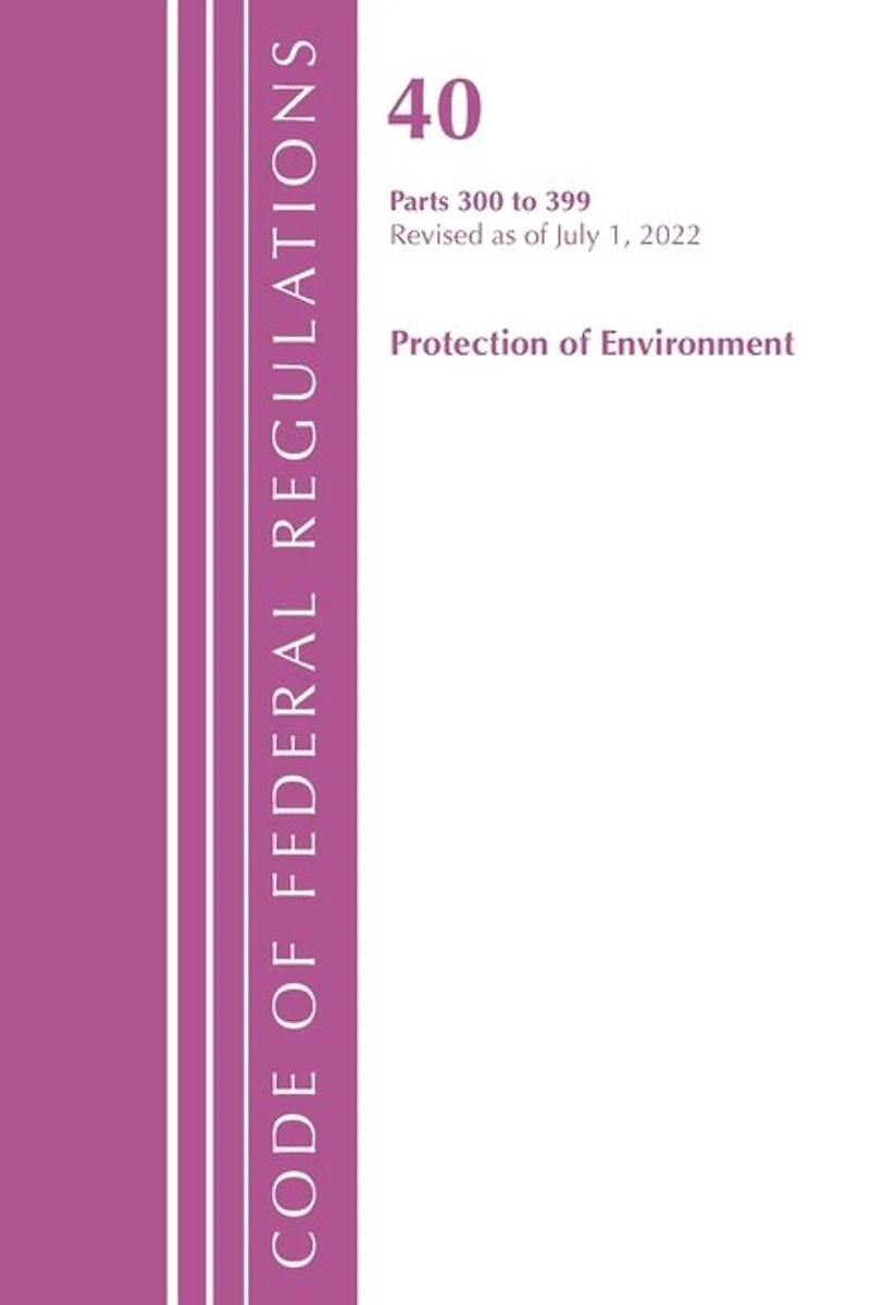 Code of Federal Regulations, Title 40 Protection the Environment 300-399, Revised as July 1, 2022