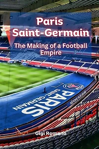 Paris Saint-Germain: The Making of a Football Empire