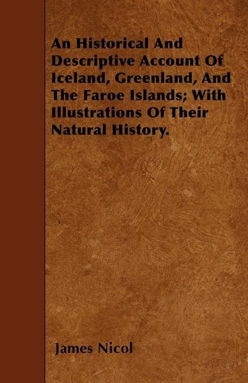 An Historical And Descriptive Account Of Iceland, Greenland, And The Faroe Islands; With Illustrations Of Their Natural History.