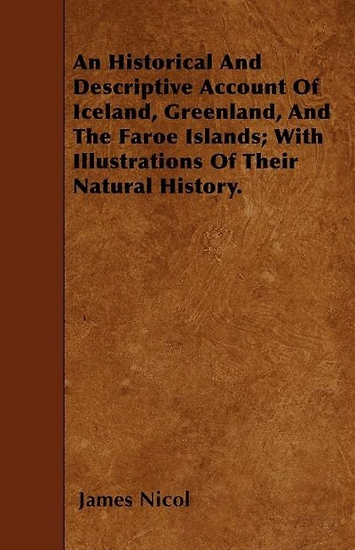 An Historical And Descriptive Account Of Iceland, Greenland, And The Faroe Islands; With Illustrations Of Their Natural History.