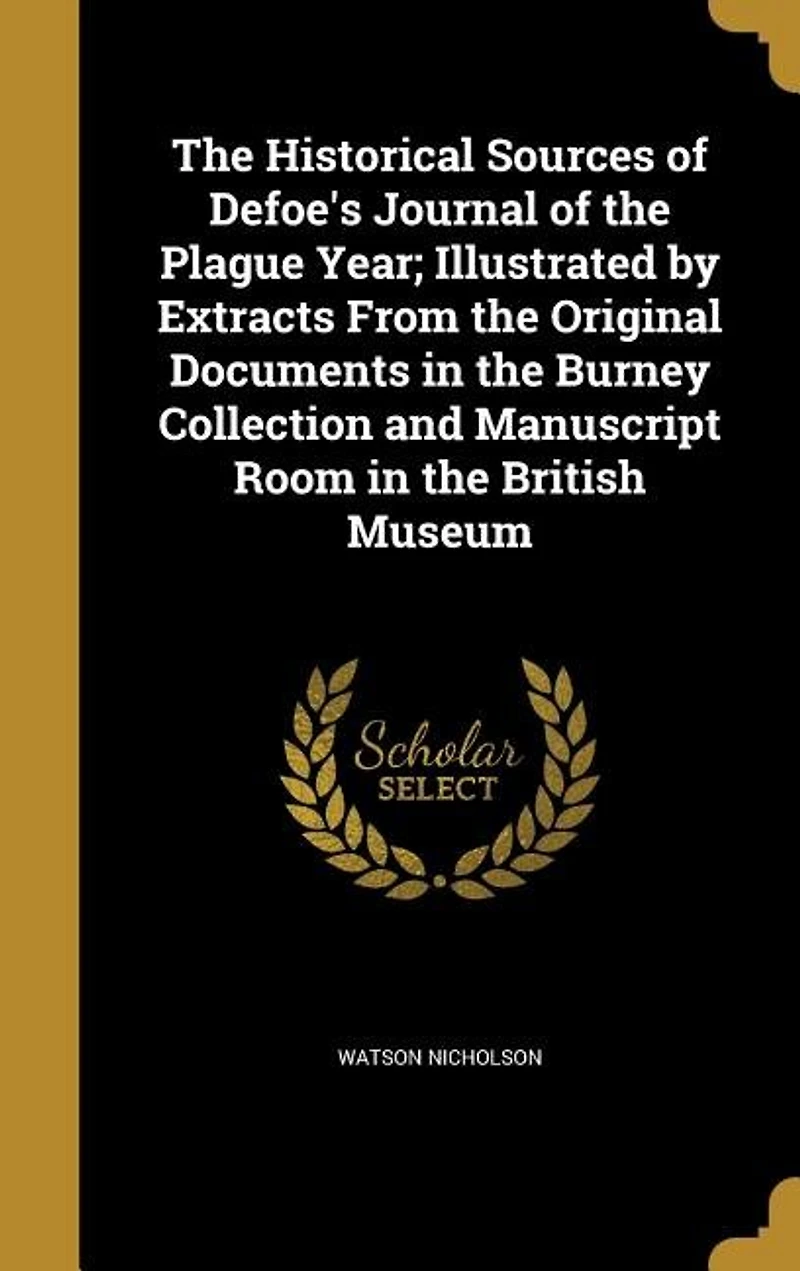 The Historical Sources of Defoe's Journal of the Plague Year; Illustrated by Extracts From the Original Documents in the Burney Collection and Manuscript Room in the British Museum