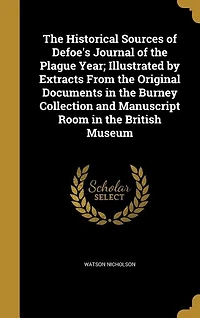 The Historical Sources of Defoe's Journal of the Plague Year; Illustrated by Extracts From the Original Documents in the Burney Collection and Manuscript Room in the British Museum
