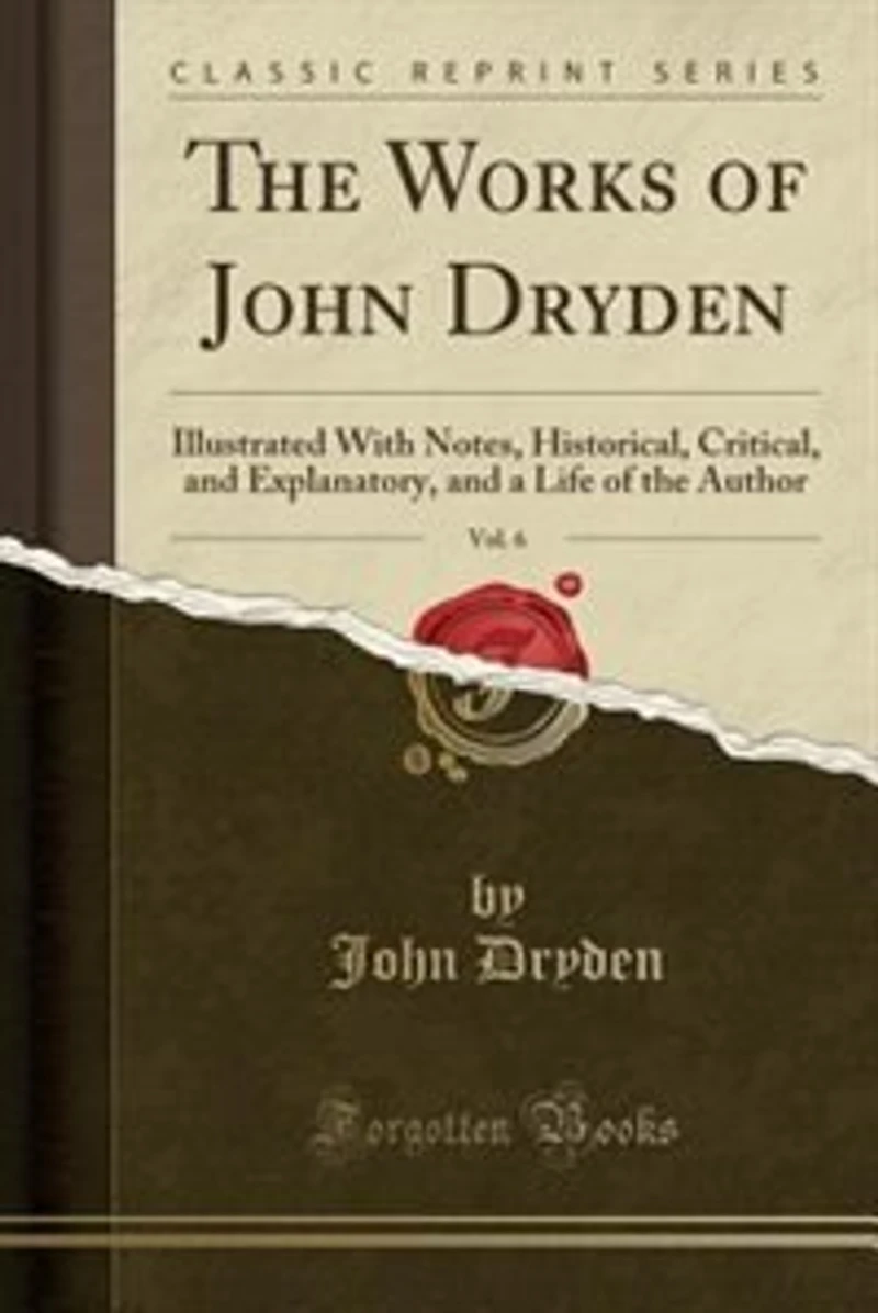 the Works of John Dryden, Vol. 6: Illustrated With Notes, Historical, Critical, and Explanatory, a Life Author (Classic Re