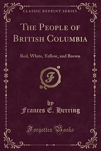The People of British Columbia: Red, White, Yellow, and Brown (Classic Reprint)