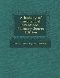 A History of Mechanical Inventions (Classic Reprint)