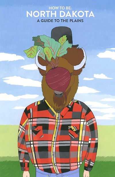 How to Be: NORTH DAKOTA: A Guide to the Plains