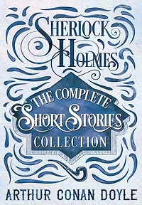 Sherlock Holmes - The Complete Short Stories Collection