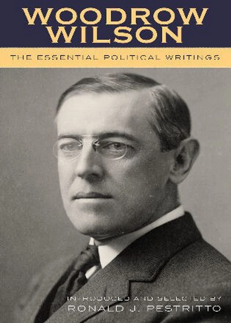 Woodrow Wilson: The Essential Political Writings
