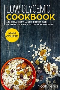 Low Glycemic Cookbook: MAIN COURSE - 60+ Breakfast, Lunch, Dinner and Dessert Recipes for Low Glycemic Diet