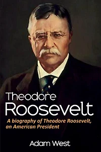 Theodore Roosevelt: A biography of Roosevelt, an American President