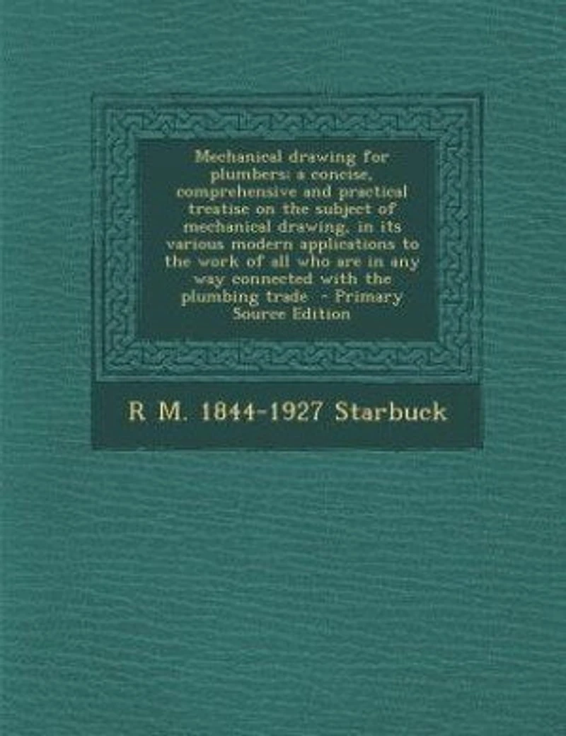 Mechanical drawing for plumbers; a concise, comprehensive and practical treatise on the subject of mechanical drawing, in its various modern applications to the work of all who are in any way connected with the plumbing trade - Primary Source Edition