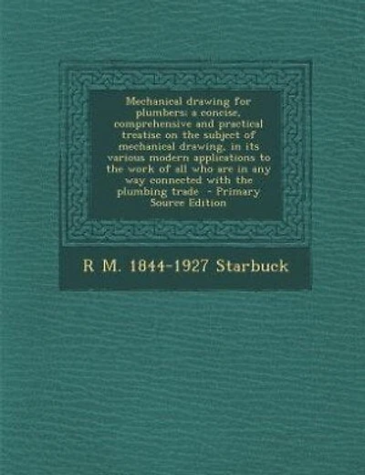 Mechanical drawing for plumbers; a concise, comprehensive and practical treatise on the subject of mechanical drawing, in its various modern applications to the work of all who are in any way connected with the plumbing trade  - Primary Source Edition