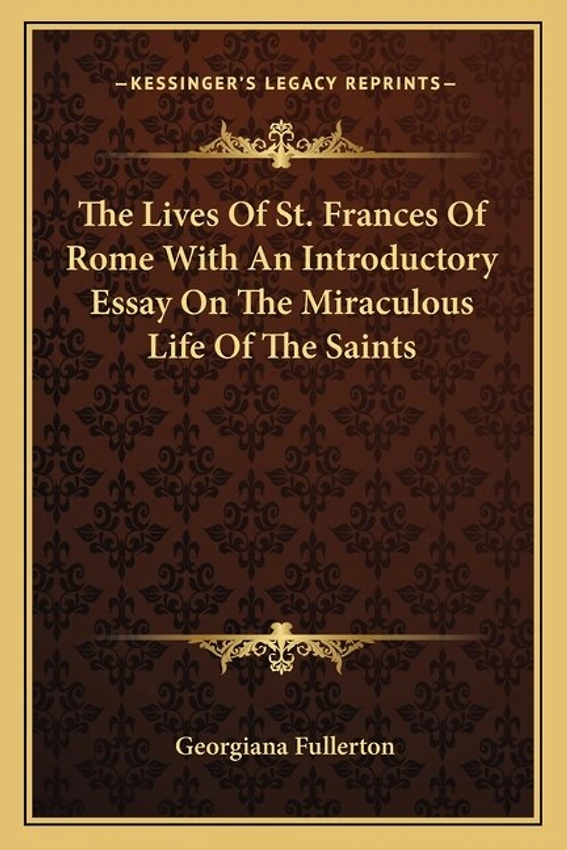 The Lives of St. Frances of Rome with an Introductory Essay on the Miraculous Life of the Saints