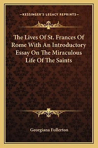 The Lives of St. Frances of Rome with an Introductory Essay on the Miraculous Life of the Saints