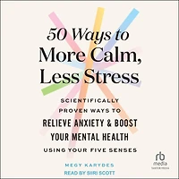 50 Ways to More Calm, Less Stress: Scientifically Proven Relieve Anxiety and Boost Your Mental Health Using Five Senses