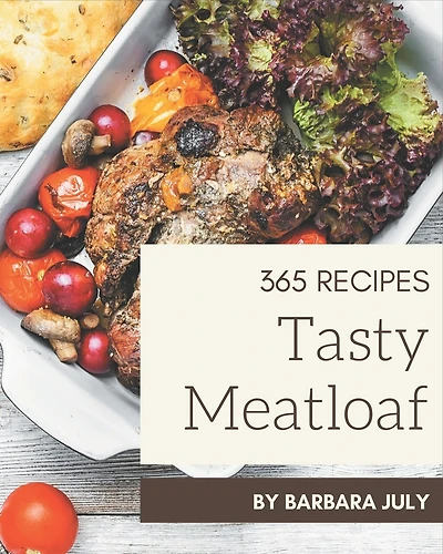 365 Tasty Meatloaf Recipes: Happiness is When You Have a Meatloaf Cookbook!