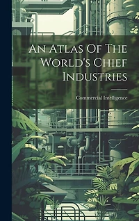 An Atlas Of The World's Chief Industries