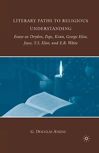 Literary Paths to Religious Understanding: Essays on Dryden, Pope, Keats, George Eliot, Joyce, T.S. and E.B. Whit: White