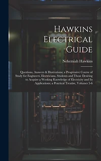 Hawkins Electrical Guide: Questions, Answers & Illustrations; a Progressive Course of Study for Engineers, Electricians, Students and Those Desiring to Acquire a Working Knowledge of Electricity and Its Applications; a Practical Treatise, Volumes 5-6