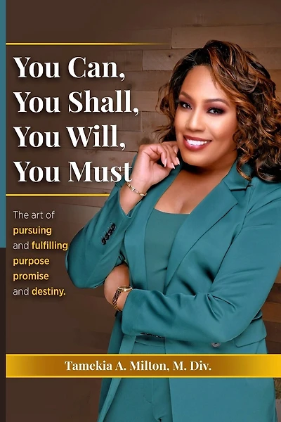 You Can, You Will, You Shall, You Must!: The Art of Pursuing and Fullfilling Purpose, Promise, and Destiny
