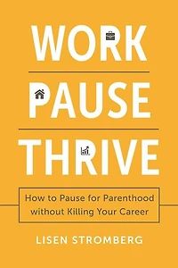 Work Pause Thrive: How to for Parenthood Without Killing Your Career